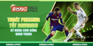 Thoát Pressing Tốt Bongdalu – Kỹ Năng Chơi Bóng Quan Trọng 