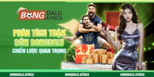 Phân Tích Trận Sớm Bongdalu - Chiến Lược Quan Trọng