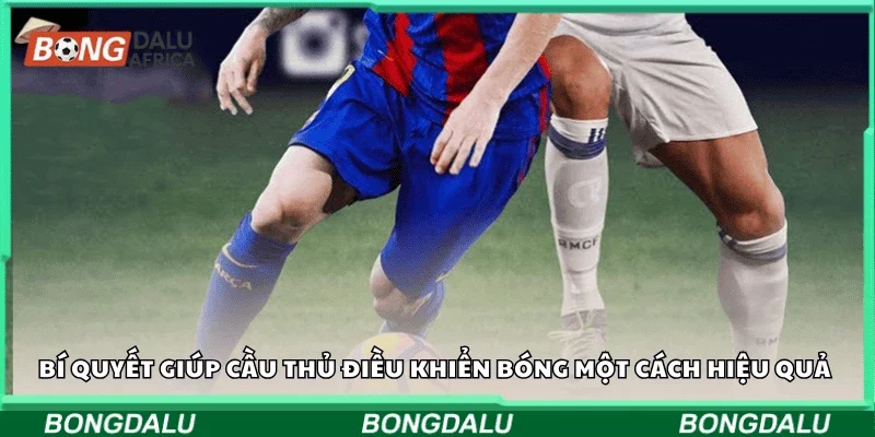 Bí quyết giúp cầu thủ điều khiển bóng một cách hiệu quả